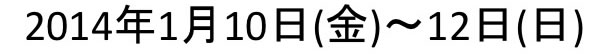 2014年 1月10日（金）〜12日（日）